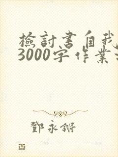 检讨书自我反省3000字作业没完成