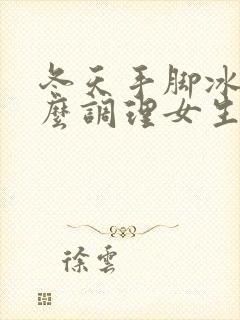 冬天手脚冰凉怎么调理女生