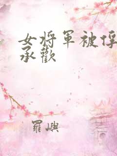 女将军被俘羞辱承欢