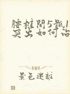 腰椎间5骶1盘突出如何治疗