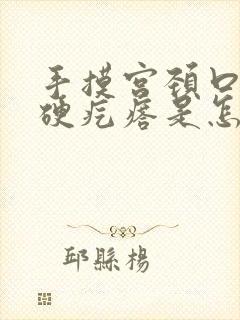 手摸宫颈口有小硬疙瘩是怎么回事