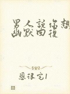 男人说你想我吗幽默回复