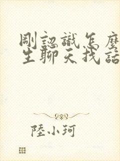 刚认识怎么跟女生聊天找话题