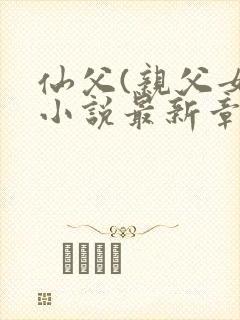仙父(亲父女)小说最新章节