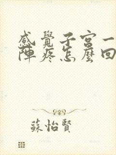 感觉子宫一阵一阵疼怎么回事