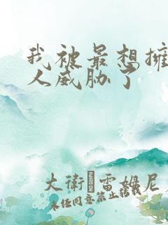 我被最想拥抱的人威胁了