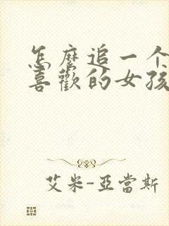 怎么追一个自己喜欢的女孩子