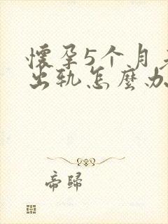 怀孕5个月老公出轨怎么办