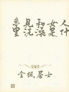 梦见和女人在河里洗澡是什么预兆