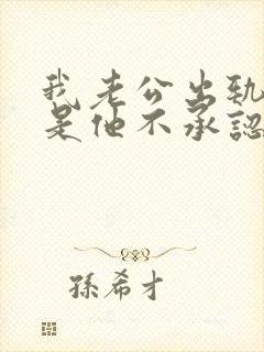 我老公出轨了但是他不承认