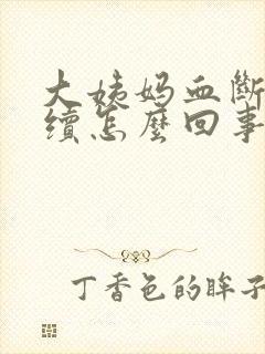 大姨妈血断断续续怎么回事