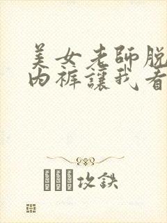 美女老师脱内衣内裤让我看看