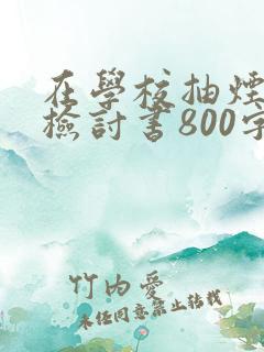 在学校抽烟被逮检讨书800字