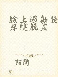 脸上过敏发红发痒绕脱皮