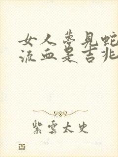 女人梦见蛇咬手流血是吉兆吗