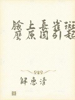 脸上长雀斑是什么原因引起