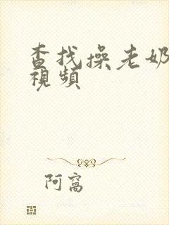 查找操老奶奶逼视频