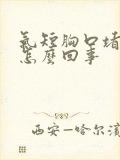 气短胸口堵得慌怎么回事