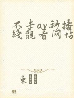 不卡av秒播在线观看网站