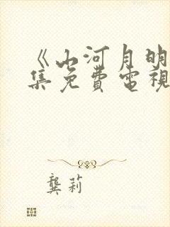 《山河月明》全集免费电视剧