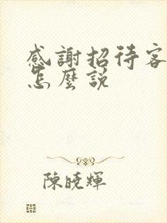 感谢招待客气话怎么说