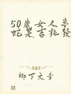 50岁女人梦见蛇是吉兆发财