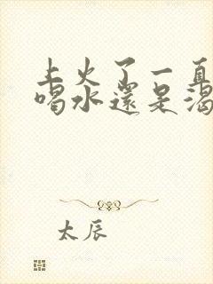 上火了一直口渴喝水还是渴