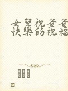 女儿祝爸爸生日快乐的祝福语发朋友圈