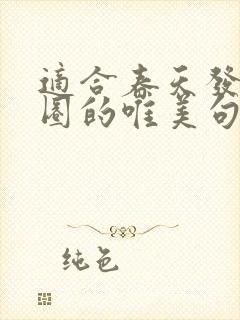 适合春天发朋友圈的唯美句子