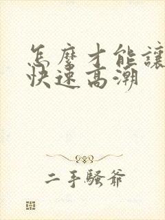 怎么才能让女人快速高潮