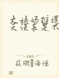 大姨妈推迟10天没来是不是怀孕了