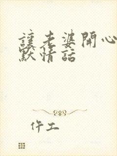 让老婆开心的幽默情话