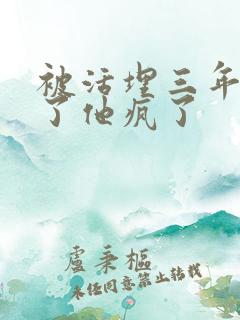 被活埋三年我死了他疯了