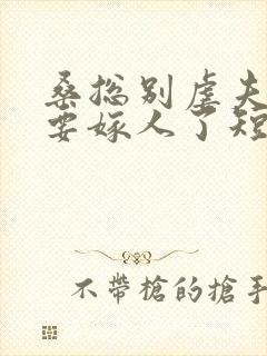 桑总别虐夫人她要嫁人了短剧全集