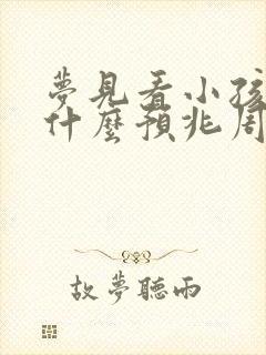 梦见看小孩子是什么预兆周公解梦