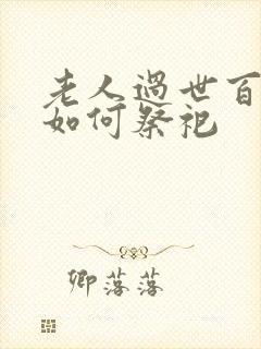 老人过世百天该如何祭祀