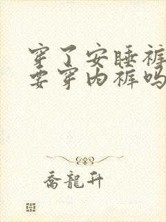 穿了安睡裤还需要穿内裤吗?