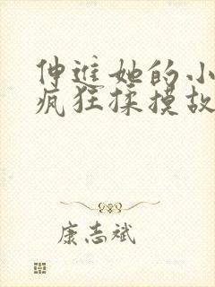 伸进她的小内裤疯狂揉摸故事