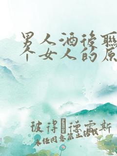 男人酒后联系一个女人的原因