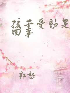 孩子爱动是怎么回事