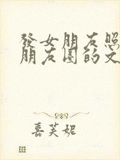 发女朋友照片到朋友圈的文案