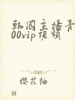 韩国主播青草200vip视频