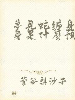 梦见蛇缠身又脱身是什么预兆