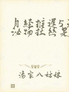 月经推迟5天分泌物拉丝是什么情况