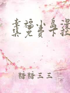 幸福小岛漫画全集免费下拉式