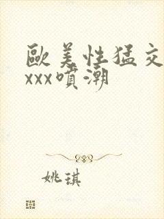 欧美性猛交xxxxx喷潮