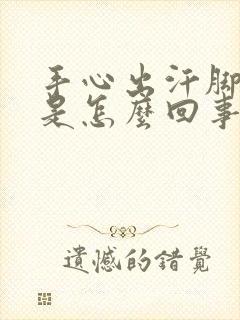 手心出汗脚冰凉是怎么回事