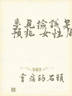 梦见捡钱是什么预兆 女性周公解梦