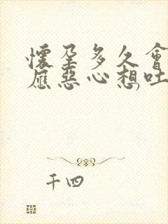 怀孕多久会有反应恶心想吐怎么办