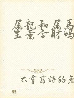 属龙和属马的做生意合财吗